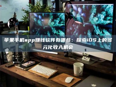 梧州苹果手机app赚钱软件有哪些：探索iOS上的多元化收入机会