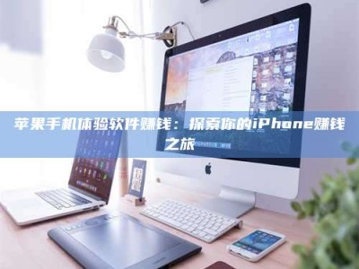 梧州苹果手机体验软件赚钱：探索你的iPhone赚钱之旅