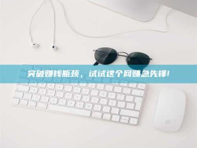 梧州突破赚钱瓶颈，试试这个网赚急先锋!