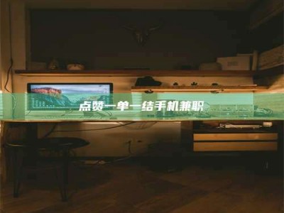 梧州点赞一单一结手机兼职