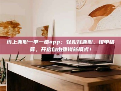 梧州线上兼职一单一结app：轻松找兼职，按单结算，开启自由赚钱新模式！