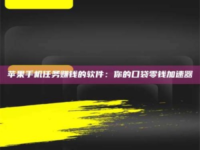 梧州苹果手机任务赚钱的软件：你的口袋零钱加速器