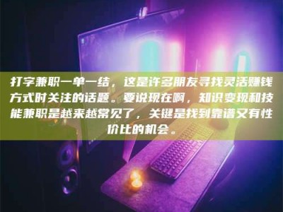 梧州打字兼职一单一结，这是许多朋友寻找灵活赚钱方式时关注的话题。要说现在啊，知识变现和技能兼职是越来越常见了，关键是找到靠谱又有性价比的机会。