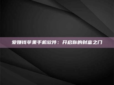 梧州爱赚钱苹果手机软件：开启你的财富之门