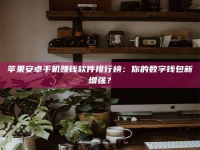 梧州苹果安卓手机赚钱软件排行榜：你的数字钱包新增强？