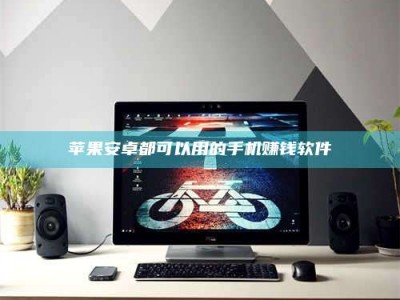 梧州苹果安卓都可以用的手机赚钱软件