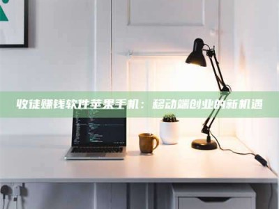 梧州收徒赚钱软件苹果手机：移动端创业的新机遇