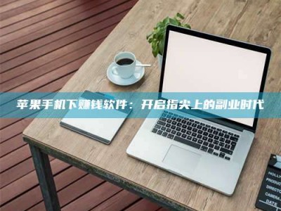 梧州苹果手机下赚钱软件：开启指尖上的副业时代